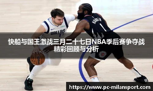 快船与国王激战三月二十七日NBA季后赛争夺战精彩回顾与分析