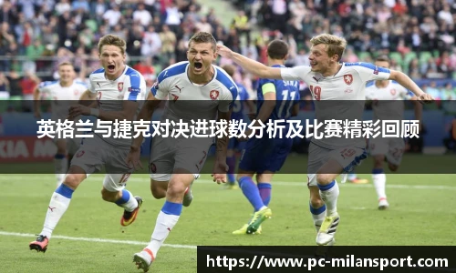英格兰与捷克对决进球数分析及比赛精彩回顾