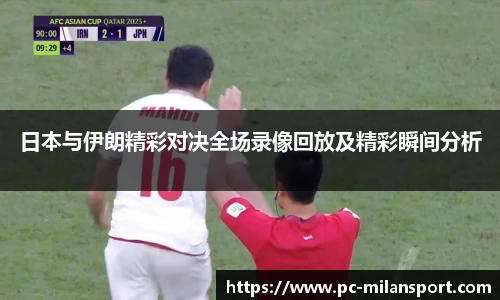 日本与伊朗精彩对决全场录像回放及精彩瞬间分析