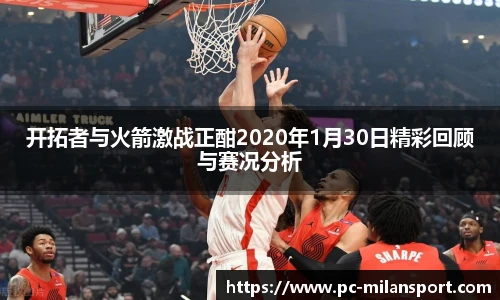 开拓者与火箭激战正酣2020年1月30日精彩回顾与赛况分析