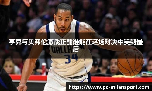 亨克与贝弗伦激战正酣谁能在这场对决中笑到最后
