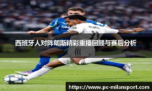 西班牙人对阵朗斯精彩重播回顾与赛后分析