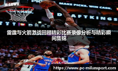 雷霆与火箭激战回顾精彩比赛录像分析与精彩瞬间集锦