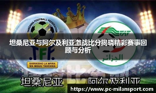 坦桑尼亚与阿尔及利亚激战比分揭晓精彩赛事回顾与分析