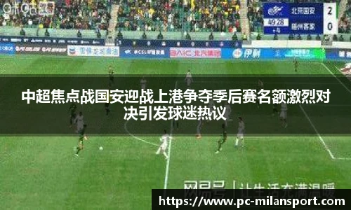 中超焦点战国安迎战上港争夺季后赛名额激烈对决引发球迷热议