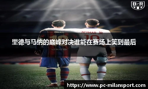 里德与马纳的巅峰对决谁能在赛场上笑到最后