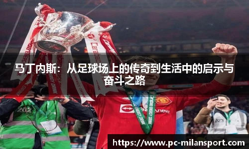 马丁内斯：从足球场上的传奇到生活中的启示与奋斗之路