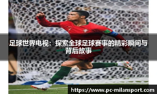 足球世界电视：探索全球足球赛事的精彩瞬间与背后故事